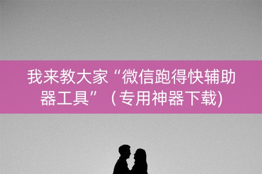我来教大家“微信跑得快辅助器工具”（专用神器下载)