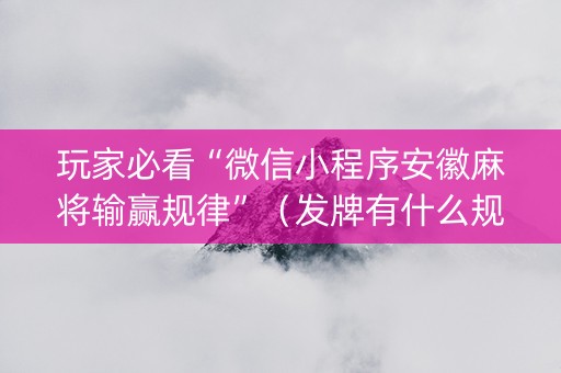 玩家必看“微信小程序安徽麻将输赢规律”（发牌有什么规律吗)