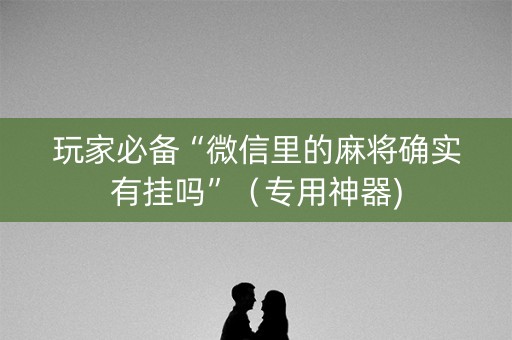 玩家必备“微信里的麻将确实有挂吗”（专用神器)