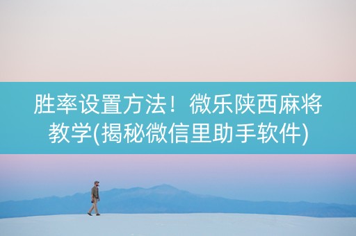 胜率设置方法！微乐陕西麻将教学(揭秘微信里助手软件)