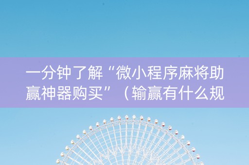 一分钟了解“微小程序麻将助赢神器购买”（输赢有什么规律)