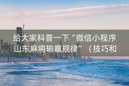 给大家科普一下“微信小程序山东麻将输赢规律”（技巧和打好牌方法)