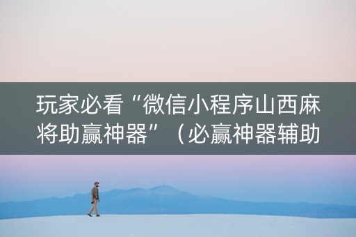 玩家必看“微信小程序山西麻将助赢神器”（必赢神器辅助器)
