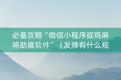 必备攻略“微信小程序捉鸡麻将助赢软件”（发牌有什么规律吗)