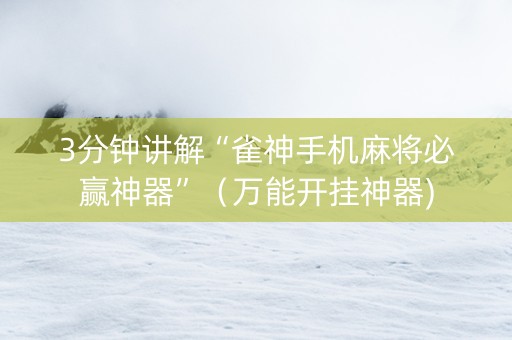 3分钟讲解“雀神手机麻将必赢神器”（万能开挂神器)
