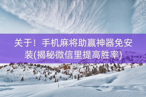 关于！手机麻将助赢神器免安装(揭秘微信里提高胜率)