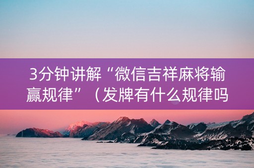 3分钟讲解“微信吉祥麻将输赢规律”（发牌有什么规律吗)