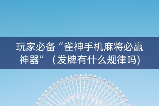 玩家必备“雀神手机麻将必赢神器”（发牌有什么规律吗)