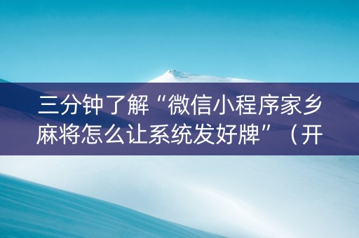 三分钟了解“微信小程序家乡麻将怎么让系统发好牌”（开挂辅助器脚本)