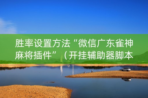胜率设置方法“微信广东雀神麻将插件”（开挂辅助器脚本)