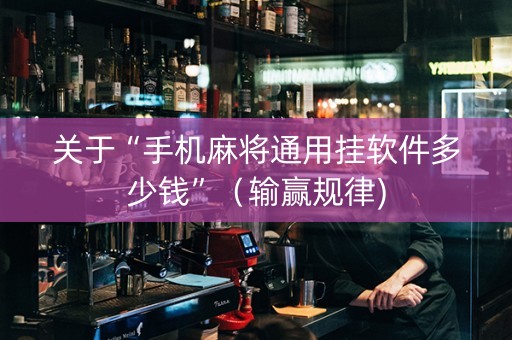 关于“手机麻将通用挂软件多少钱”（输赢规律)