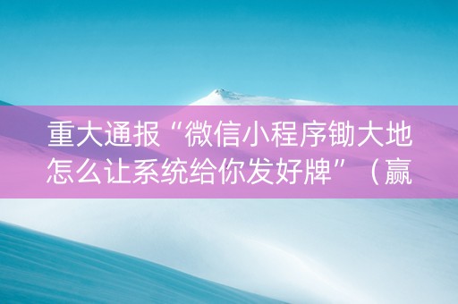 重大通报“微信小程序锄大地怎么让系统给你发好牌”（赢的技巧规律)