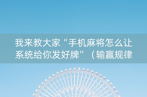 我来教大家“手机麻将怎么让系统给你发好牌”（输赢规律)
