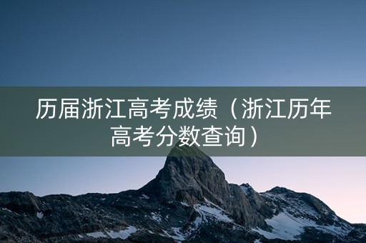 历届浙江高考成绩（浙江历年高考分数查询）
