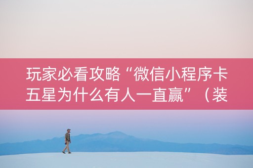 玩家必看攻略“微信小程序卡五星为什么有人一直赢”（装挂怎么安装)