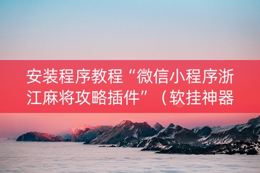 安装程序教程“微信小程序浙江麻将攻略插件”（软挂神器)