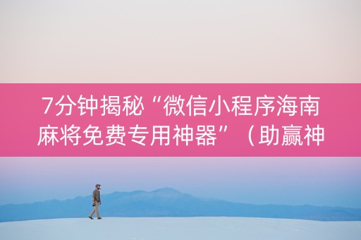 7分钟揭秘“微信小程序海南麻将免费专用神器”（助赢神器)