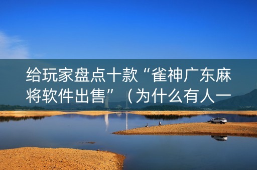 给玩家盘点十款“雀神广东麻将软件出售”（为什么有人一直赢)