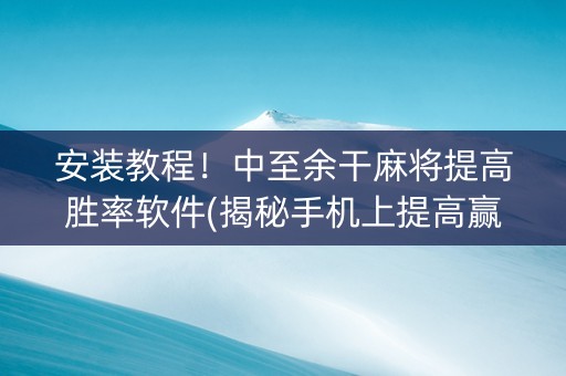安装教程！中至余干麻将提高胜率软件(揭秘手机上提高赢的概率)
