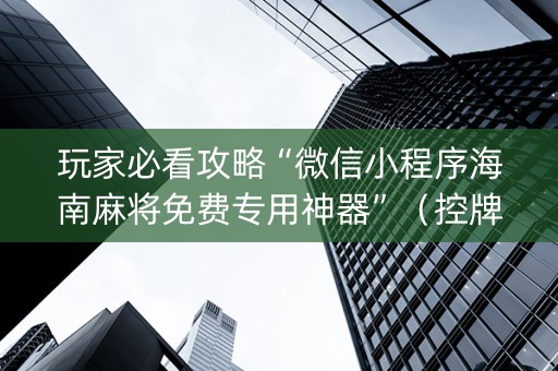玩家必看攻略“微信小程序海南麻将免费专用神器”（控牌神器)