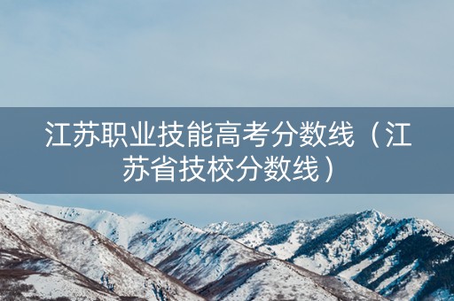 江苏职业技能高考分数线（江苏省技校分数线）