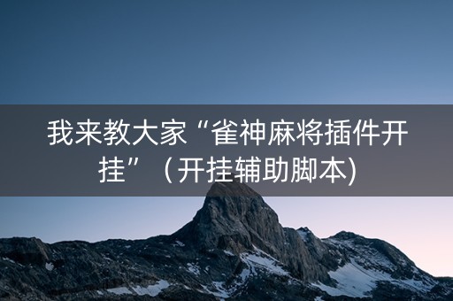 我来教大家“雀神麻将插件开挂”（开挂辅助脚本)