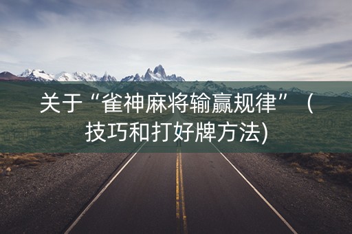 关于“雀神麻将输赢规律”（技巧和打好牌方法)
