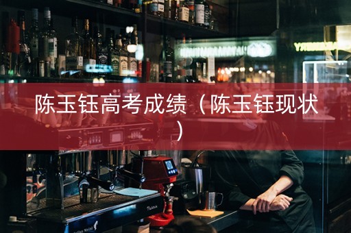 陈玉钰高考成绩（陈玉钰现状）