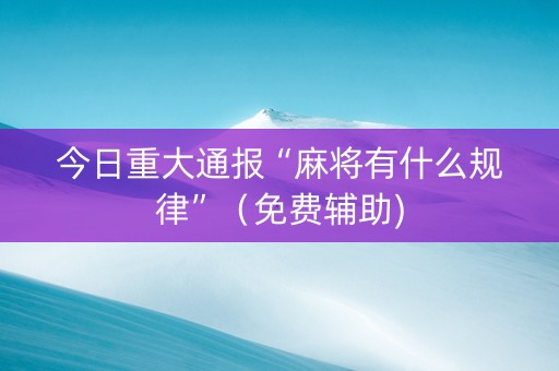 今日重大通报“麻将有什么规律”（免费辅助)