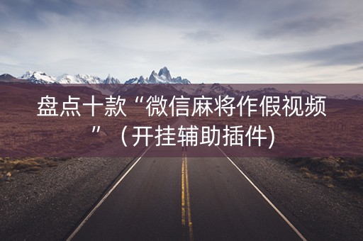 盘点十款“微信麻将作假视频”（开挂辅助插件)