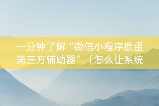 一分钟了解“微信小程序掼蛋第三方辅助器”（怎么让系统给自己好牌)