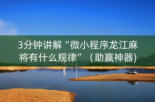 3分钟讲解“微小程序龙江麻将有什么规律”（助赢神器)