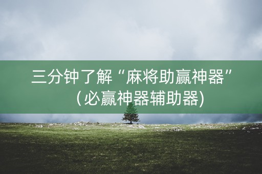三分钟了解“麻将助赢神器”（必赢神器辅助器)