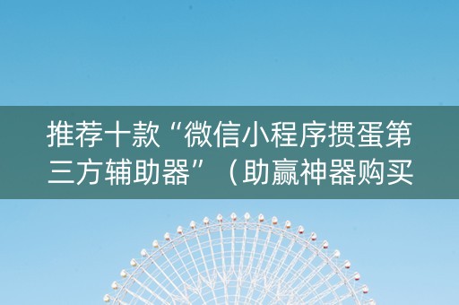 推荐十款“微信小程序掼蛋第三方辅助器”（助赢神器购买)