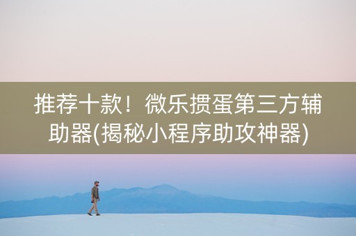 推荐十款！微乐掼蛋第三方辅助器(揭秘小程序助攻神器)