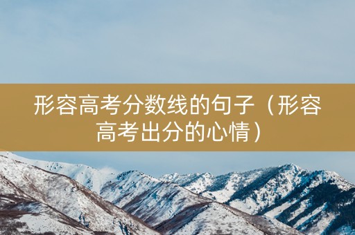 形容高考分数线的句子（形容高考出分的心情）