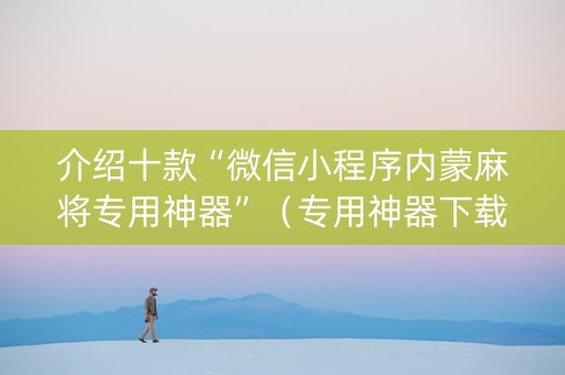 介绍十款“微信小程序内蒙麻将专用神器”（专用神器下载)