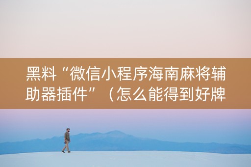 黑料“微信小程序海南麻将辅助器插件”（怎么能得到好牌)