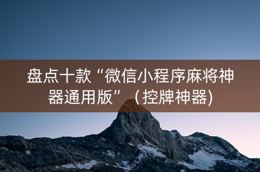 盘点十款“微信小程序麻将神器通用版”（控牌神器)