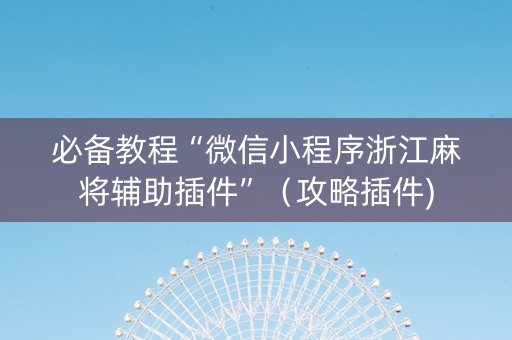 必备教程“微信小程序浙江麻将辅助插件”（攻略插件)