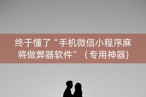 终于懂了“手机微信小程序麻将做弊器软件”（专用神器)