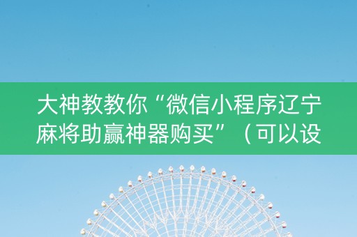 大神教教你“微信小程序辽宁麻将助赢神器购买”（可以设置输赢吗)