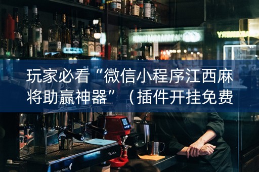 玩家必看“微信小程序江西麻将助赢神器”（插件开挂免费AI)