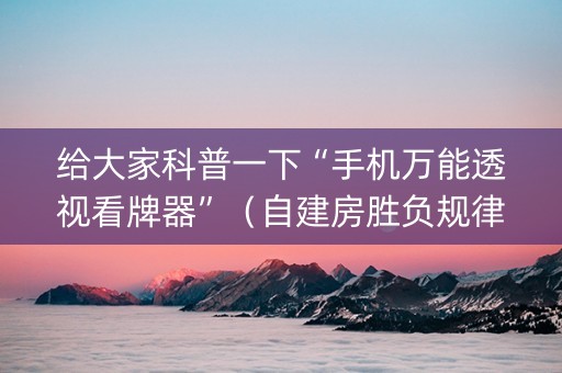 给大家科普一下“手机万能透视看牌器”（自建房胜负规律)