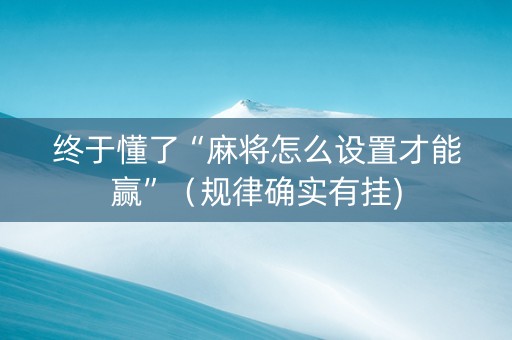 终于懂了“麻将怎么设置才能赢”（规律确实有挂)