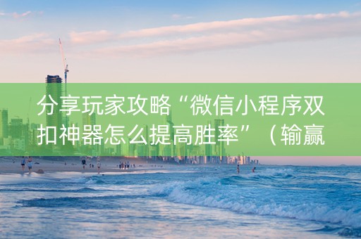 分享玩家攻略“微信小程序双扣神器怎么提高胜率”（输赢跟id号有关系吗)
