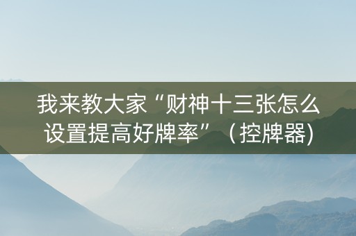 我来教大家“财神十三张怎么设置提高好牌率”（控牌器)