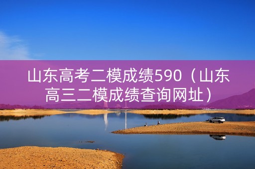 山东高考二模成绩590（山东高三二模成绩查询网址）