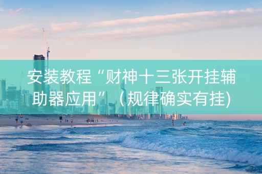 安装教程“财神十三张开挂辅助器应用”（规律确实有挂)