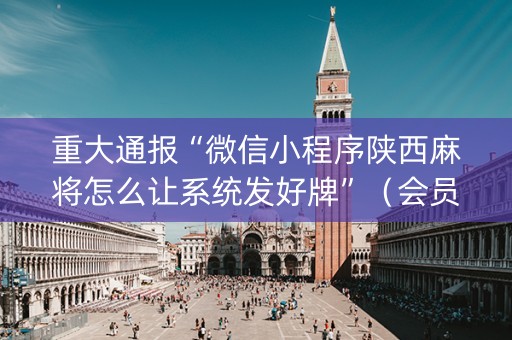 重大通报“微信小程序陕西麻将怎么让系统发好牌”（会员会提高胜率吗)